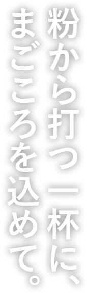 粉から打つ一杯に、まごころをこめて